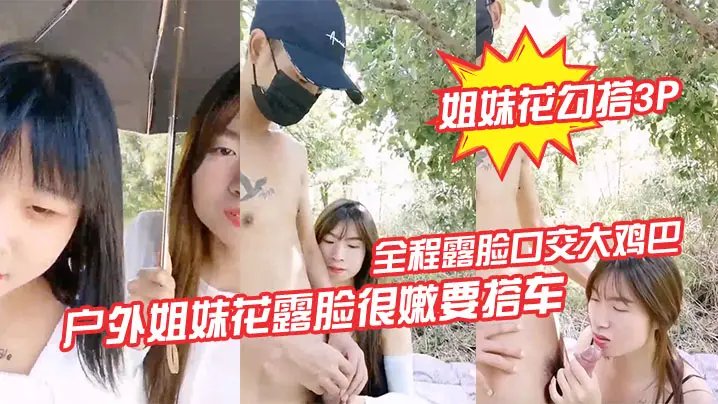 【姐妹花勾搭3P】户外姐妹花露脸很嫩要搭车回家勾搭路人司机啪啪啪，全程露脸口交大鸡巴路边激情野战，各种体位爆草抽插刺激