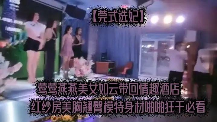 莞式选妃莺莺燕燕美女如云带回情趣酒店红纱房美胸翘臀模特身材啪啪狂干必看