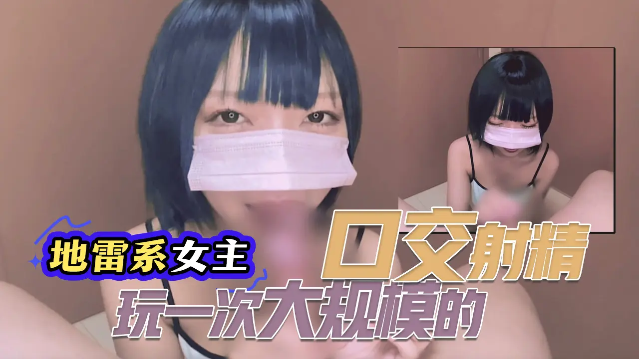 【地雷系女主】接受了一次大规模的口交射精