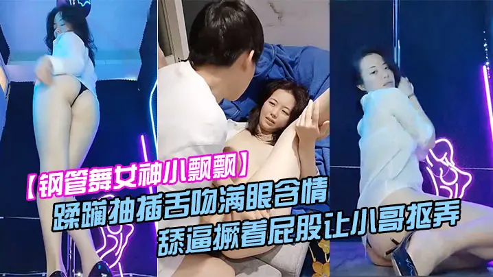 【钢管舞女神小飘飘】露脸享受鲜肉小哥的蹂躏抽插舌吻满眼含情的看着小哥舔逼撅着屁股让小哥抠弄骚穴呻吟
