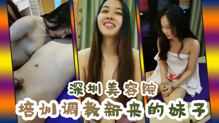 【深圳美容院培训调教新来的妹子】 最极品漂亮的诗诗终于被干了