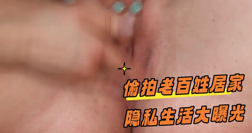 偷拍老百姓居家隐私生活大曝光