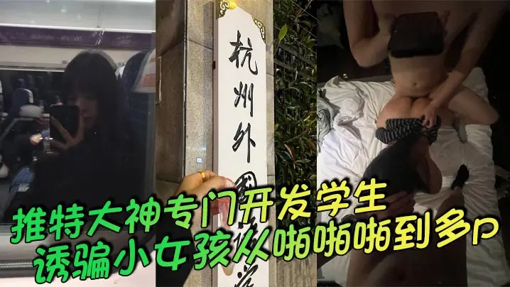 推特大神专门开发学生，诱骗小女孩从啪啪啪到多p，越玩越刺激，这次是外国语学院的小母狗，被男主和另外几个男的一起多p，小母狗说着怕被玩死，其实内心爽死了