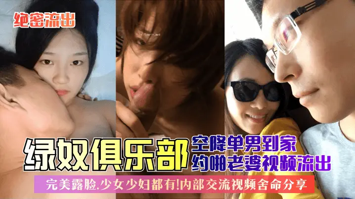 【绝密流出】绿奴俱乐部空降单男到家约啪老婆视频流出！完美露脸，少女少妇都有！内部交流视频舍命分享！