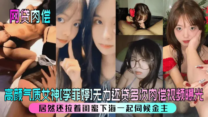 【网贷肉偿】高颜气质女神李菲婷无力还贷多次肉偿视频曝光居然还拉着闺蜜下海一起伺候金主_