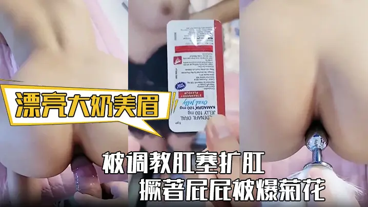 漂亮大奶美眉身材丰满被调教肛塞扩肛撅著屁屁被爆菊花屁眼都操肿了中途受不了
