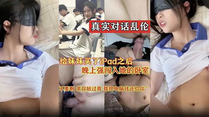 真实对话乱伦不要啊求你放过我我把电脑前还给你给妹妹买了iPad之后晚上闯入她的卧室