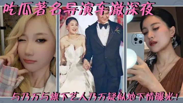 吃瓜著名导演车澈深夜与乃万与旗下艺人乃万疑似地下情曝光！