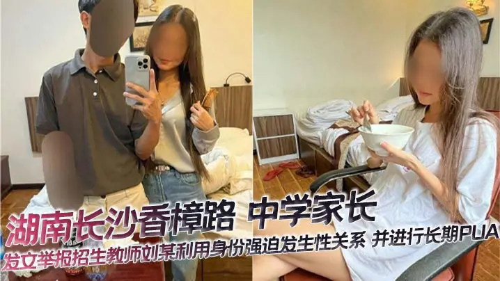 湖南长沙香樟路 中学家长 发文举报招生教师刘某利用身份强迫发生性关系 并进行长期PUA