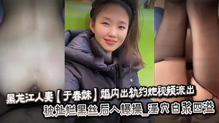 黑龙江人妻【于春妹】婚内出轨约炮视频流出_被扯烂黑丝后入爆操_淫穴白浆四溢