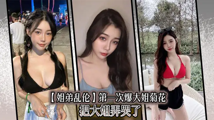 【姐弟乱伦】第一次爆大姐菊花，把大姐弄哭了