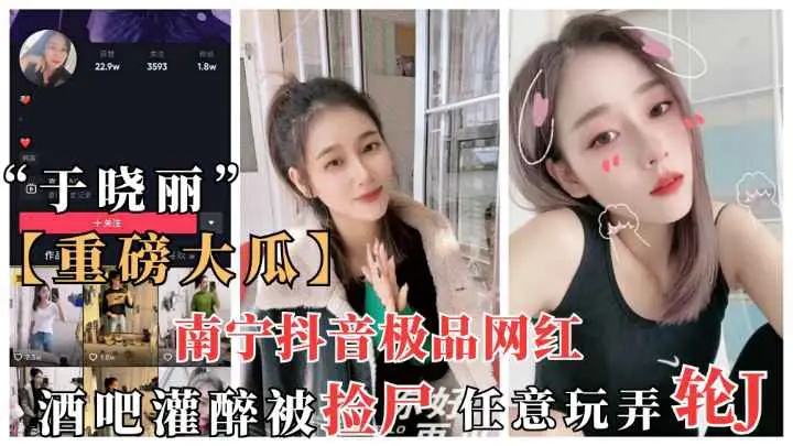 南宁抖音网红于晓丽酒吧灌醉被捡尸
