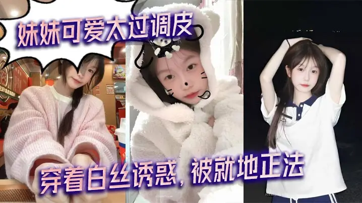 【兄妹乱伦】妹妹可爱太过调皮，穿着白丝诱惑，被就地正法