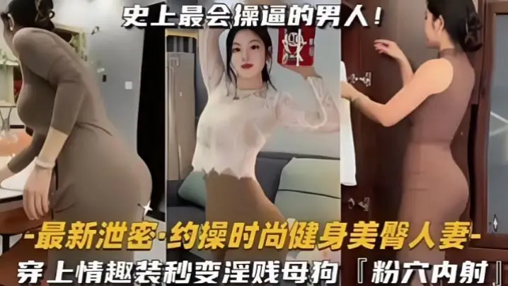 约操时尚健身蜜桃臀人妻，史上最会操逼的男人遇上最骚的女人，能擦出怎样的火花，穿上情趣内衣秒变淫贱小母狗内射粉嫩美穴！