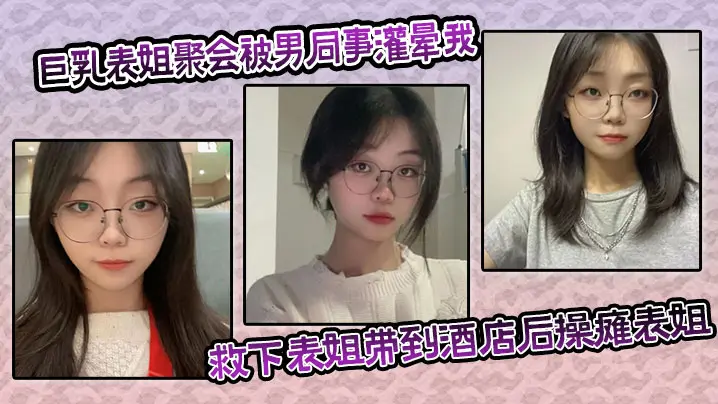 巨乳表姐聚会被男同事灌晕我及时救下表姐带到酒店后操瘫表姐海