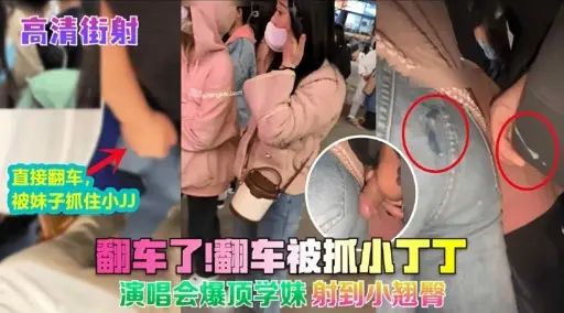 翻车了翻车被抓小丁丁演唱会爆顶学妹射到小翘臂