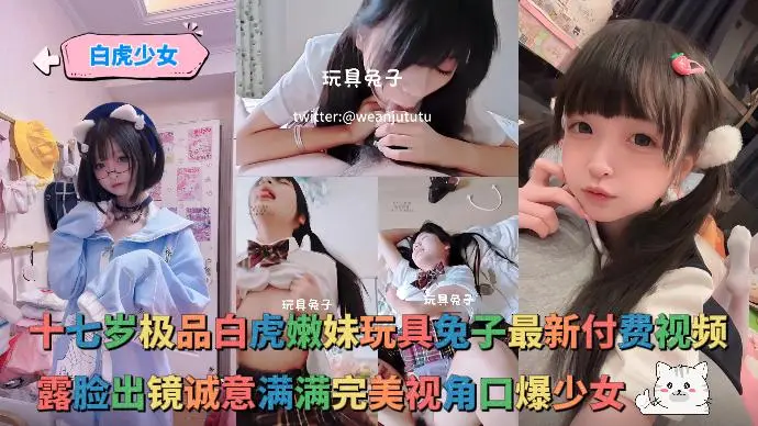 【白虎少女】- 十七岁极品白虎嫩妹玩具兔子最新付费视频，露脸出镜诚意满满完美视角口爆少女