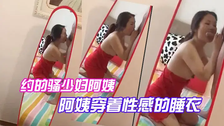 约的骚少妇阿姨一大早驱车赶来阿姨穿着性感的睡衣跪在镜子前吃大鸡巴被吸得很厉害