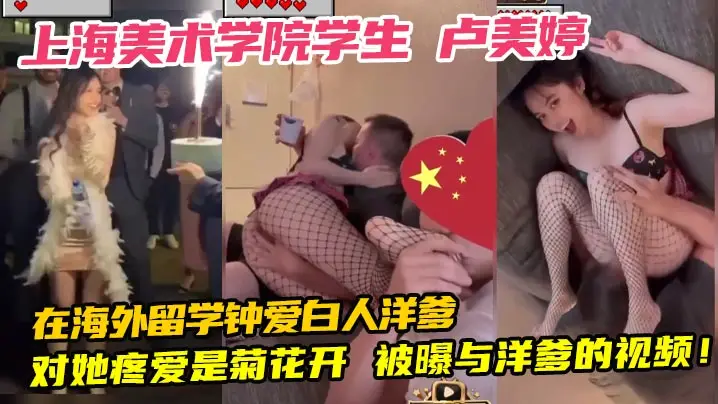 上海美术学院学生 卢美婷 在海外留学钟爱白人洋爹 对她疼爱是菊花开 被曝与洋爹的视频！