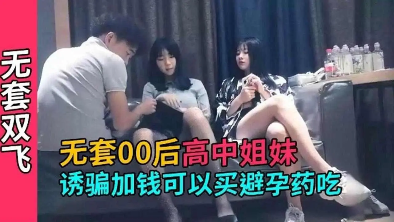 精选探花-六千块拿下极品00后高中生姐妹花-