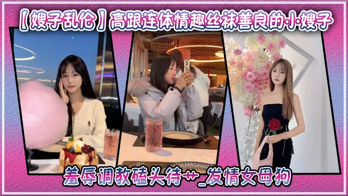 【嫂子乱伦】高跟连体情趣丝袜善良的小嫂子羞辱调教磕头待艹_发情女母狗爆肏后入中出激射宫口