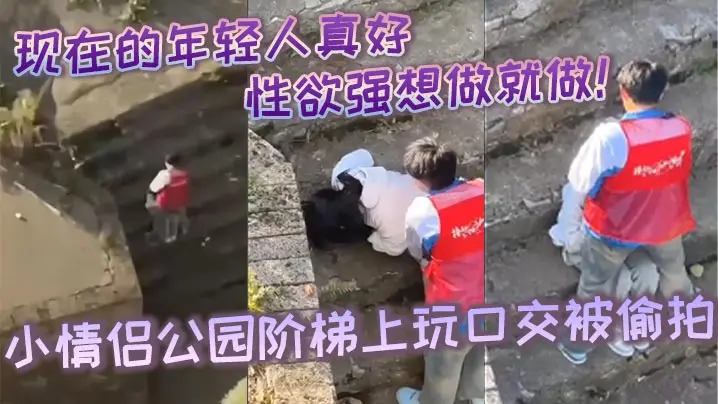 现在的年轻人真好性生活性经验都丰富性欲强想做就做小情侣公园阶梯上玩口交被偷拍