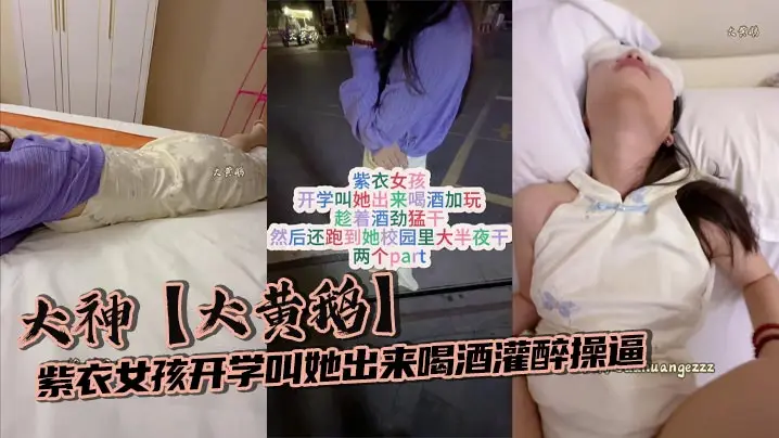 大神【大黄鹅】紫衣女孩开学叫她出来喝酒灌醉操逼趁着酒劲猛干然后还跑到她校园里大半夜干
