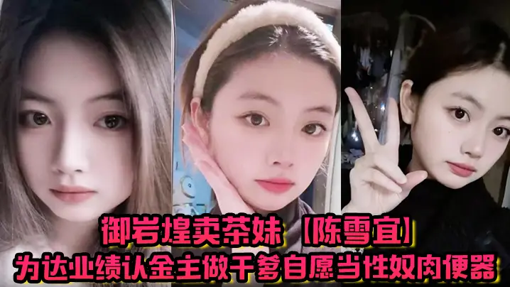 御岩煌卖茶妹【陈雪宜】为达业绩认金主做干爹自愿当性奴肉便器手机大量偷情视频全被绿帽男友曝出 ！