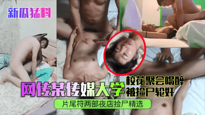 【新瓜猛料】网传某传媒大学校花聚会喝醉被捡尸轮奸！片尾符两部夜店捡尸精选