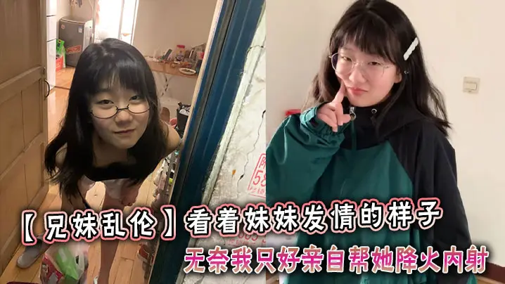 看着妹妹发情的样子，无奈我只好亲自帮她降火内射