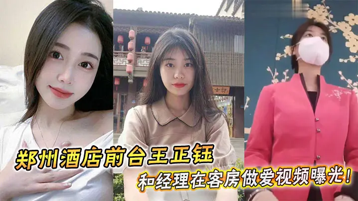 郑州酒店前台王正钰和经理在客房做爱视频曝光！