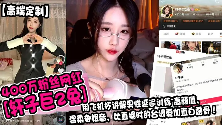 高端定制400万粉丝网红轩子巨2兔用飞机杯讲解男性延迟训练高颜值温柔御姐音比直播时的台词更加直白露骨