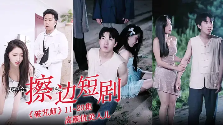 擦边短剧《破咒师》11~20集 高颜值美人儿，堪比三级的擦边短剧！