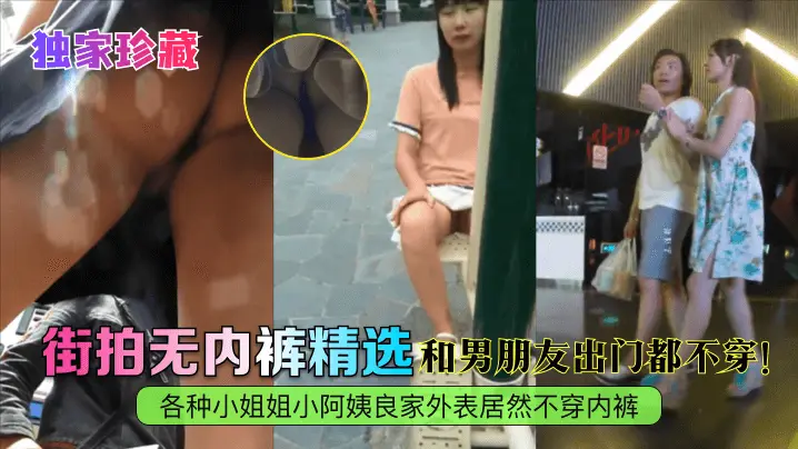 【独家珍藏】街拍无内裤精选！各种小姐姐小阿姨良家外表居然不穿内裤！和男朋友出门都不穿！