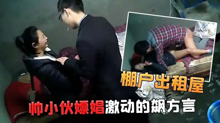 棚户出租屋小姐看到帅小伙嫖娼激动的飙方言