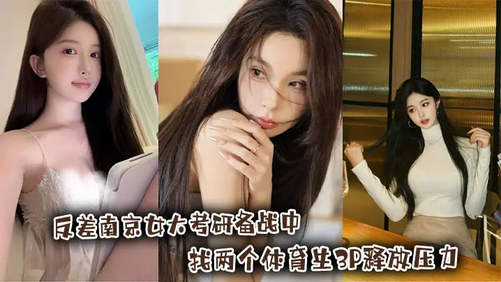 反差南京女大考研备战中，找两个体育生3P释放压力
