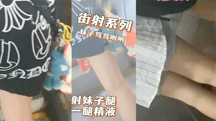 商场地铁射妹子一腿精液妹子摸了一手骂了句那个小崽子搞得