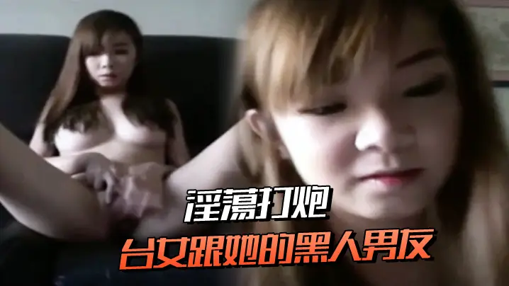 台女跟她的黑人男友淫蕩打炮連肛交都願意