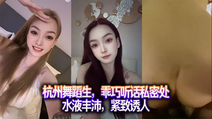 杭州舞蹈生，乖巧听话私密处水液丰沛，紧致诱人。