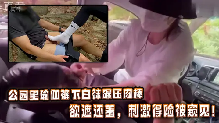公园里瑜伽裤下白袜碾压肉棒，欲遮还羞，刺激得险被窥见！