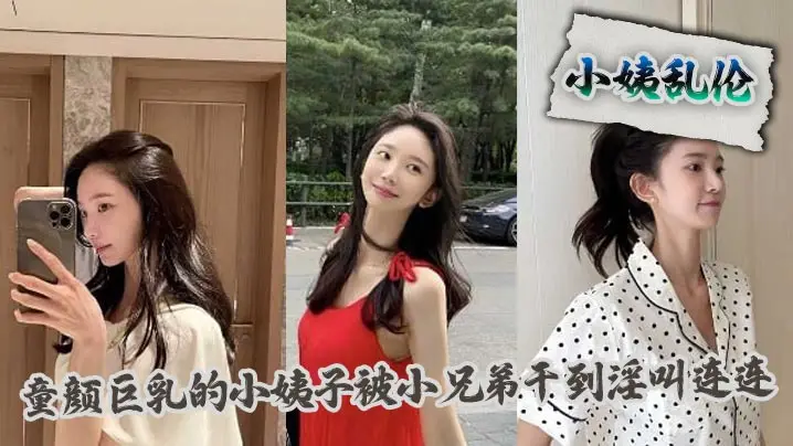 【小姨乱伦】童颜巨乳的小姨子被小兄弟干到淫叫连连