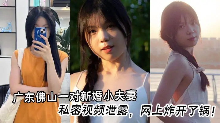 广东佛山一对新婚小夫妻的私密视频泄露，网上炸开了锅！