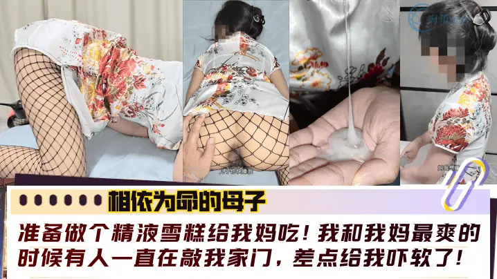 【相依为命的母子】准备做个精液雪糕给我妈吃！我和我妈最爽的时候有人一直在敲我家门，差点给我吓软了！！