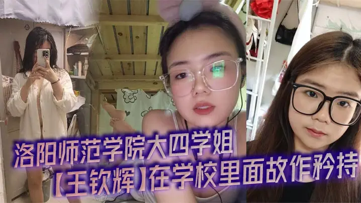 洛阳师范学院大四学姐【王钦辉】在学校里面故作矜持，被男友调教成了一只淫荡母狗完全体，每次开房都会装作是男友胯下的一直母狗奴隶，多少都有一点M属性，超喜欢被调教的感觉。