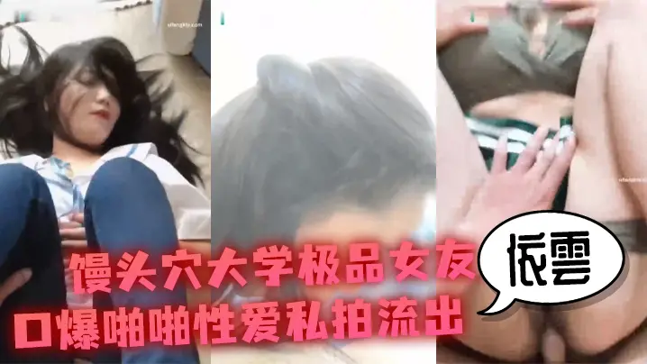 性爱私拍流出馒头穴大学极品女友依雲口爆啪啪性爱私拍流出_冲刺内射极品名器馒头美穴_高清720P原版