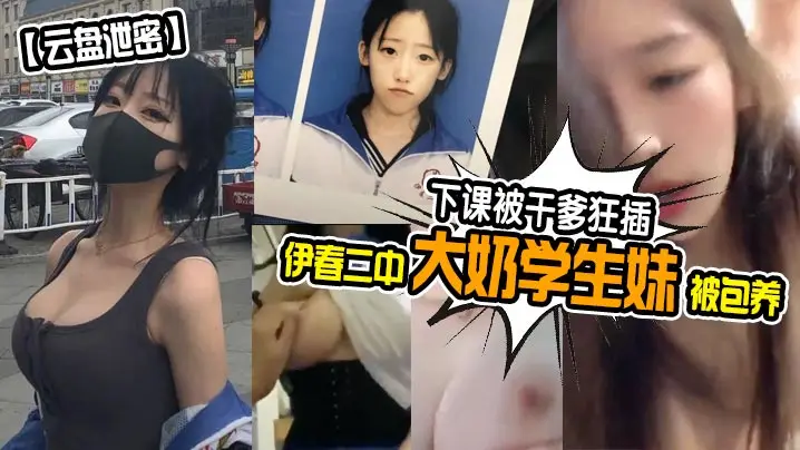 云盘泄密伊春二中大奶学生妹被包养下课被干爹狂插
