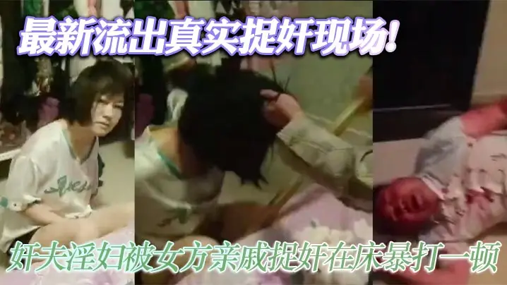 最新流出真实捉奸现场！奸夫淫妇被女方亲戚捉奸在床暴打一顿 淫妇吓傻不敢动！