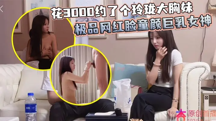 花3000约了个玲珑大胸妹 极品网红脸童颜巨乳女神