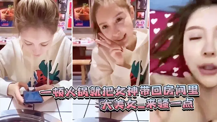一顿火锅.就把女.神带回房.间里_大.美女_来骚一.点_滾_可惜.最后不.拍