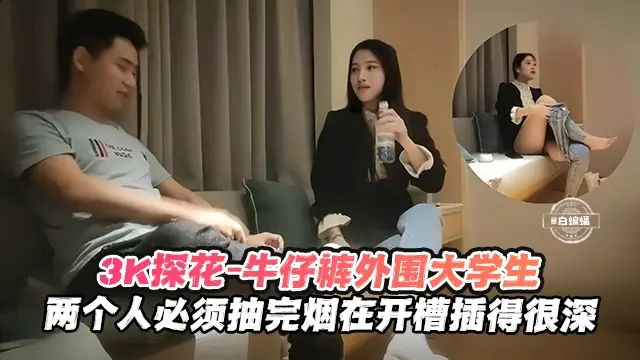 【探花-大学生】3千约操美女大学生，两个人烟瘾都大，必须抽完烟再开操